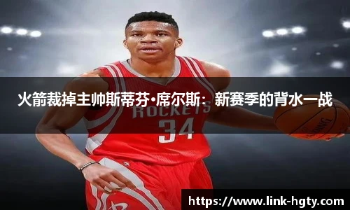 火箭裁掉主帅斯蒂芬·席尔斯：新赛季的背水一战