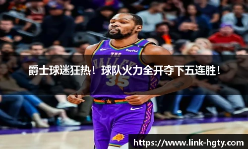 爵士球迷狂热！球队火力全开夺下五连胜！