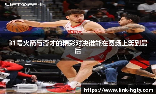 31号火箭与奇才的精彩对决谁能在赛场上笑到最后