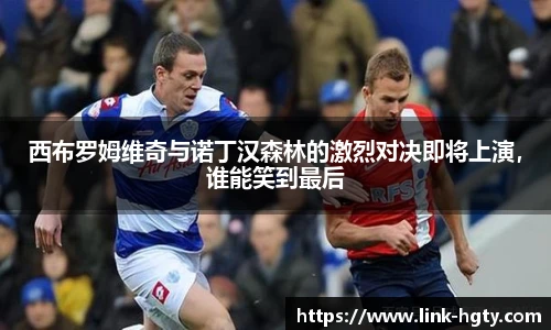 西布罗姆维奇与诺丁汉森林的激烈对决即将上演,谁能笑到最后